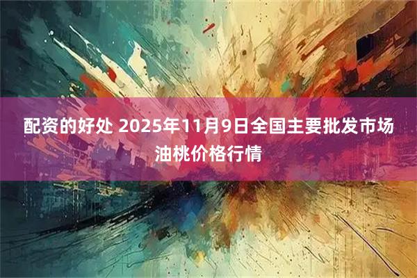 配资的好处 2025年11月9日全国主要批发市场油桃价格行情