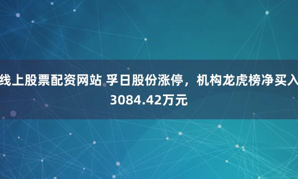 线上股票配资网站 孚日股份涨停，机构龙虎榜净买入3084.42万元