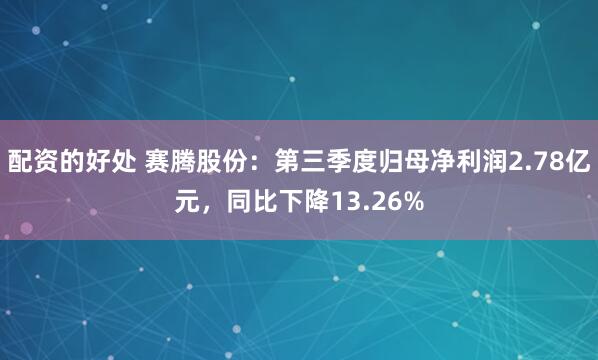 配资的好处 赛腾股份：第三季度归母净利润2.78亿元，同比下降13.26%